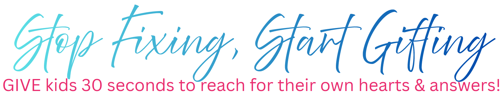 Banner text: 'Stop Fixing, Start Gifting.' Then: 'Give kids 30 seconds to reach for their own hearts & answers!'